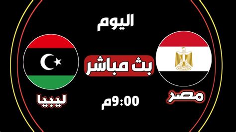 مباراة مصر وليبيا اليوم بث مباشر